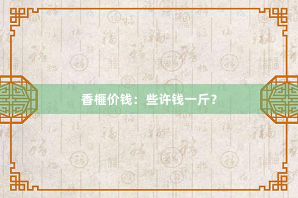 香榧价钱：些许钱一斤？